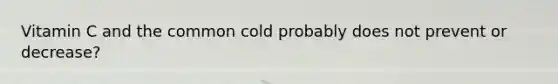 Vitamin C and the common cold probably does not prevent or decrease?