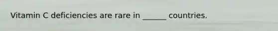 Vitamin C deficiencies are rare in ______ countries.