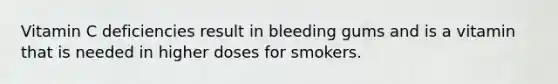 Vitamin C deficiencies result in bleeding gums and is a vitamin that is needed in higher doses for smokers.