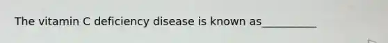 The vitamin C deficiency disease is known as__________