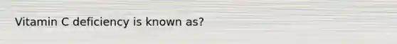 Vitamin C deficiency is known as?