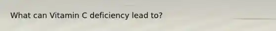 What can Vitamin C deficiency lead to?