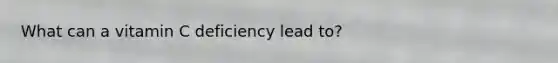 What can a vitamin C deficiency lead to?