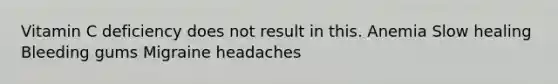 Vitamin C deficiency does not result in this. Anemia Slow healing Bleeding gums Migraine headaches