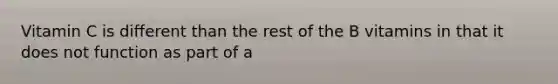 Vitamin C is different than the rest of the B vitamins in that it does not function as part of a
