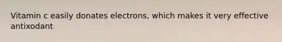 Vitamin c easily donates electrons, which makes it very effective antixodant