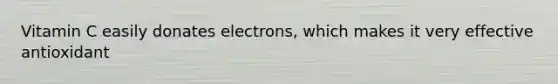 Vitamin C easily donates electrons, which makes it very effective antioxidant