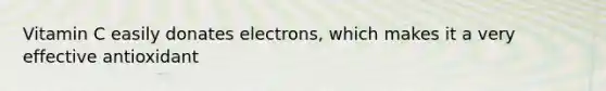 Vitamin C easily donates electrons, which makes it a very effective antioxidant