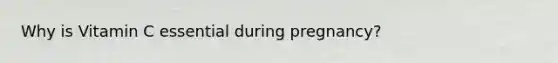 Why is Vitamin C essential during pregnancy?