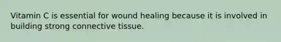 Vitamin C is essential for wound healing because it is involved in building strong connective tissue.