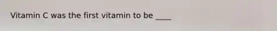 Vitamin C was the first vitamin to be ____