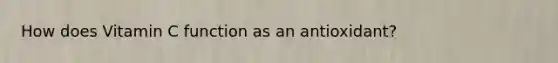 How does Vitamin C function as an antioxidant?