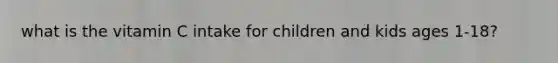 what is the vitamin C intake for children and kids ages 1-18?