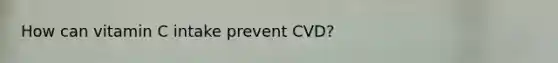 How can vitamin C intake prevent CVD?