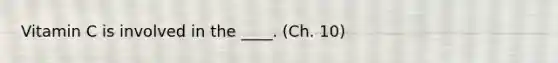 Vitamin C is involved in the ____. (Ch. 10)