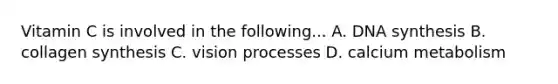 Vitamin C is involved in the following... A. DNA synthesis B. collagen synthesis C. vision processes D. calcium metabolism