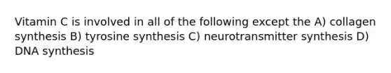 Vitamin C is involved in all of the following except the A) collagen synthesis B) tyrosine synthesis C) neurotransmitter synthesis D) DNA synthesis