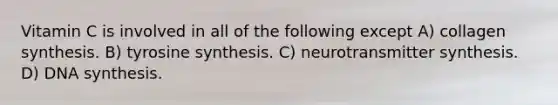 Vitamin C is involved in all of the following except A) collagen synthesis. B) tyrosine synthesis. C) neurotransmitter synthesis. D) DNA synthesis.