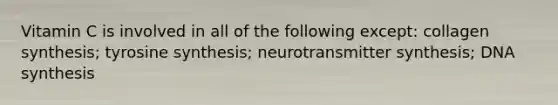 Vitamin C is involved in all of the following except: collagen synthesis; tyrosine synthesis; neurotransmitter synthesis; DNA synthesis