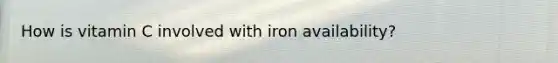 How is vitamin C involved with iron availability?