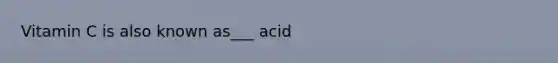 Vitamin C is also known as___ acid