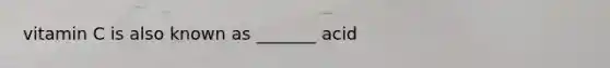 vitamin C is also known as _______ acid