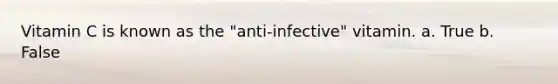 Vitamin C is known as the "anti-infective" vitamin. a. True b. False