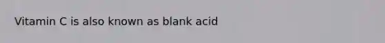 Vitamin C is also known as blank acid