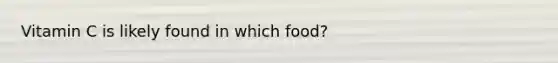 Vitamin C is likely found in which food?