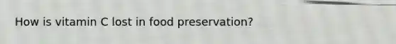 How is vitamin C lost in food preservation?