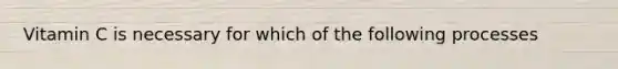 Vitamin C is necessary for which of the following processes