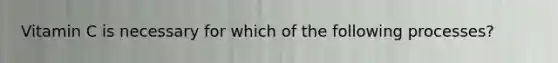 Vitamin C is necessary for which of the following processes?