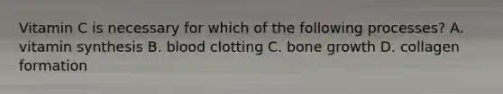 Vitamin C is necessary for which of the following processes? A. vitamin synthesis B. blood clotting C. bone growth D. collagen formation