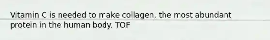 Vitamin C is needed to make collagen, the most abundant protein in the human body. TOF