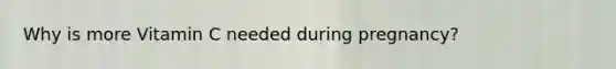 Why is more Vitamin C needed during pregnancy?