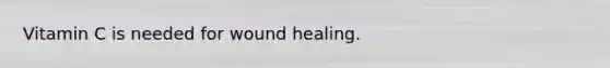 Vitamin C is needed for wound healing.