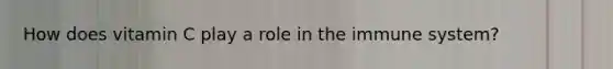 How does vitamin C play a role in the immune system?