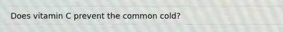 Does vitamin C prevent the common cold?