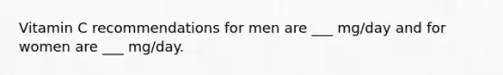 Vitamin C recommendations for men are ___ mg/day and for women are ___ mg/day.