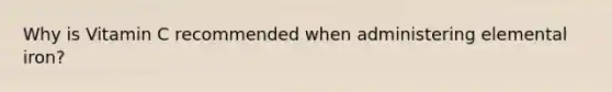 Why is Vitamin C recommended when administering elemental iron?