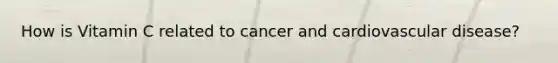 How is Vitamin C related to cancer and cardiovascular disease?