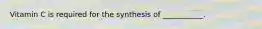 Vitamin C is required for the synthesis of ___________.