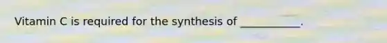 Vitamin C is required for the synthesis of ___________.