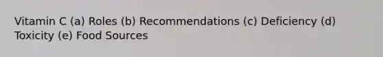 Vitamin C (a) Roles (b) Recommendations (c) Deficiency (d) Toxicity (e) Food Sources