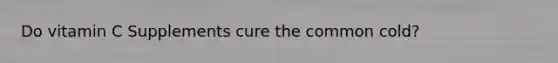 Do vitamin C Supplements cure the common cold?