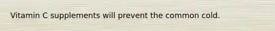 Vitamin C supplements will prevent the common cold.