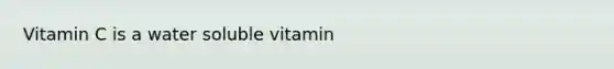 Vitamin C is a water soluble vitamin