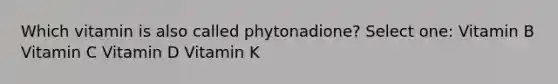 Which vitamin is also called phytonadione? Select one: Vitamin B Vitamin C Vitamin D Vitamin K