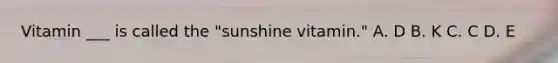 Vitamin ___ is called the "sunshine vitamin." A. D B. K C. C D. E