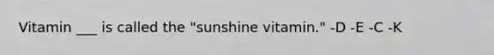 Vitamin ___ is called the "sunshine vitamin." -D -E -C -K